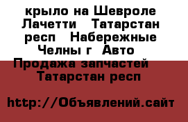 крыло на Шевроле Лачетти - Татарстан респ., Набережные Челны г. Авто » Продажа запчастей   . Татарстан респ.